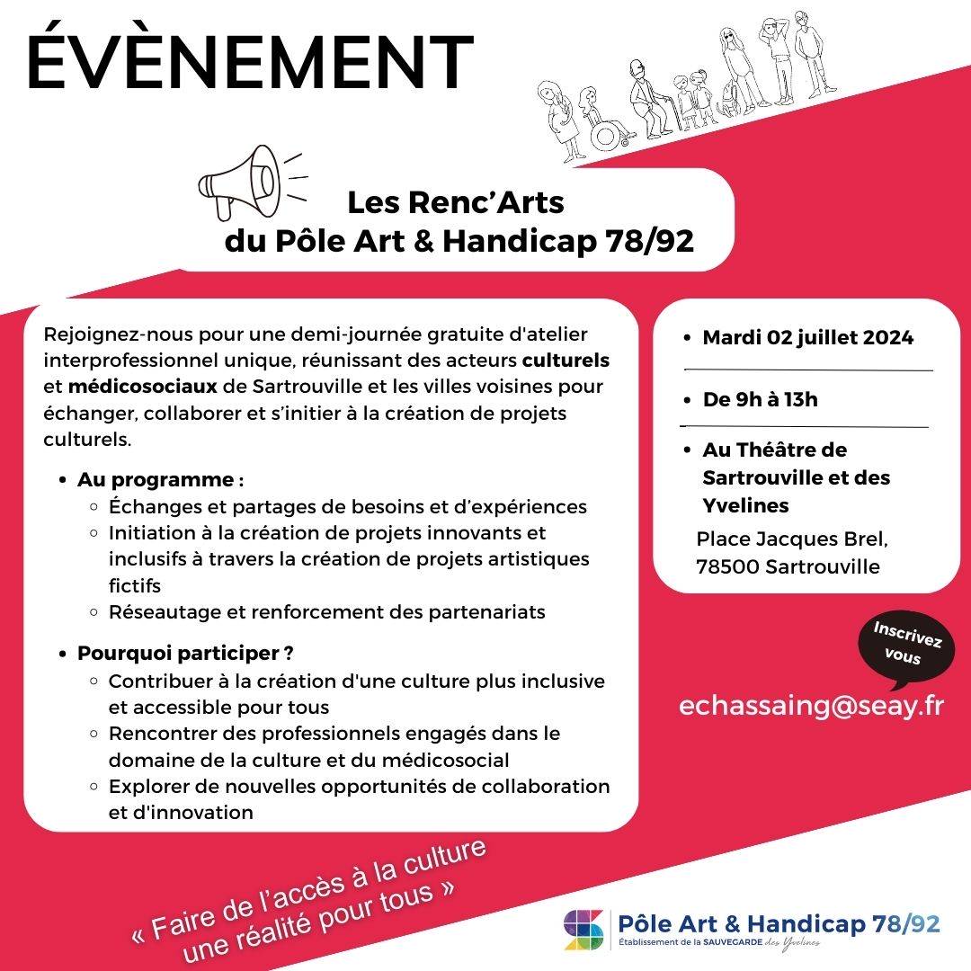 Affiche de communication sur l'évènement : Les Renc’Arts du Pôle Art & Handicap 78/92. Rejoignez-nous pour une demi-journée gratuite d'atelier interprofessionnel unique, réunissant des acteurs culturels et médicosociaux de Sartrouville et les villes voisines pour échanger, collaborer et s’initier à la création de projets culturels. Au programme : Échanges et partages de besoins et d’expériences. Initiation à la création de projets innovants et inclusifs à travers la création de projets artistiques fictifs. Réseautage et renforcement des partenariats. Pourquoi participer ? Contribuer à la création d'une culture plus inclusive et accessible pour tous. Rencontrer des professionnels engagés dans le domaine de la culture et du médicosocial. Explorer de nouvelles opportunités de collaboration et d'innovation.